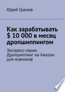 Как зарабатывать $ 10 000 в месяц дропшиппингом. Экспресс-серия: Дропшиппинг на Амазон для новчиков