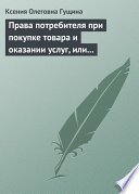 Права потребителя при покупке товара и оказании услуг, или Потребитель всегда прав