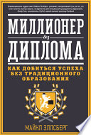 Миллионер без диплома. Как добиться успеха без традиционного образования