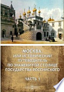 Москва, или Исторический путеводитель по знаменитой столице Государства Российского