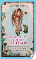 Как слышать своих ангелов. Пошаговое руководство для достижения гармонии и счастья