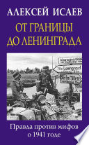 От границы до Ленинграда. Правда против мифов о 1941 годе