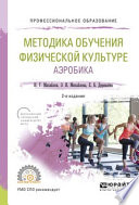 Методика обучения физической культуре. Аэробика 2-е изд., испр. и доп. Учебное пособие для СПО