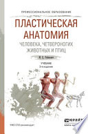 Пластическая анатомия человека, четвероногих животных и птиц 3-е изд., испр. и доп. Учебник для СПО