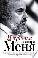 Цветочки Александра Меня. Подлинные истории о жизни доброго пастыря