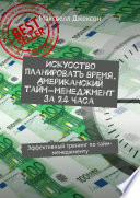 Искусство планировать время. Американский тайм-менеджмент за 24 часа. Эффективный тренинг по тайм-менеджменту