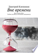 Вне времени. Как успевать быть. Учебное пособие по антитайм-менеджменту