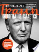 Трамп никогда не сдается. 41 урок лидерства от эксцентричного миллиардера