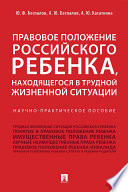 Правовое положение российского ребенка, находящегося в трудной жизненной ситуации. Научно-практическое пособие