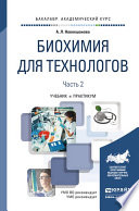 Биохимия для технологов в 2 ч. Часть 2. 2-е изд. Учебник и практикум для академического бакалавриата