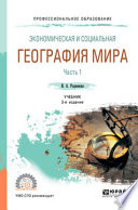 Экономическая и социальная география мира в 2 ч. Часть 1 3-е изд., пер. и доп. Учебник для СПО