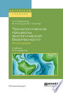 Технологические процессы экологической безопасности. Атмосфера 5-е изд., испр. и доп. Учебник для академического бакалавриата