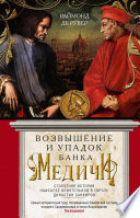 Возвышение и упадок Банка Медичи. Столетняя история наиболее влиятельной в Европе династии банкиров