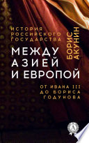 Между Азией и Европой. От Ивана III до Бориса Годунова. История Российского государства