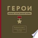 Герои Великой Отечественной войны. Выдающиеся подвиги, о которых должна знать вся страна