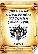 Собрание портретов россиян, знаменитых по своим деяниям воинским и гражданским, по учености, сочинениям, дарованиям, или коих имена по чему другому сделались известными свету, в хронологическом порядке, по годам кончины