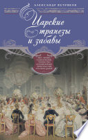 Царские трапезы и забавы. Быт, нравы, развлечения, торжества и кулинарные пристрастия русских царей