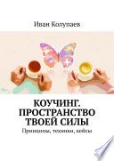 Коучинг. Пространство твоей силы. Принципы, техники, кейсы