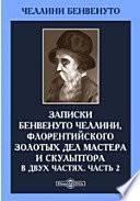 Записки Бенвенуто Челлини, флорентийского золотых дел мастера и скульптора. В двух частях