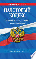 Налоговый кодекс Российской Федерации. Части первая и вторая. Текст с изменениями и дополнениями на 15 марта 2011 г.