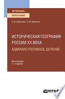 Историческая география России XX века. Административное деление 2-е изд., пер. и доп. Монография для вузов