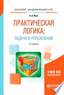 Практическая логика: задачи и упражнения 2-е изд., испр. и доп. Учебное пособие для академического бакалавриата