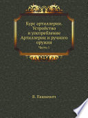 Курс артиллерии. Устройство и употребление Артиллерии и ручного оружия