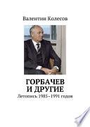 Горбачев и другие. Летопись 1985–1991 годов