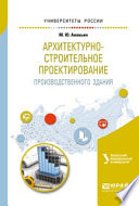 Архитектурно-строительное проектирование производственного здания. Учебное пособие для вузов