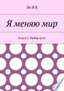 Я меняю мир. Книга 1. Выбор пути