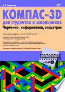КОМПАС-3D для студентов и школьников. Черчение, информатика, геометрия