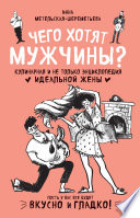 Чего хотят мужчины? Кулинарная и не только энциклопедия идеальной жены