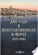 Два года в Константинополе и Морее (1825-1826) или исторические очерки Махмуда, янычар, новых войск, Ибрагима-паши, Солимана-бея и проч.