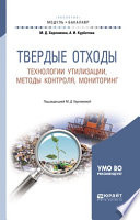 Твердые отходы: технологии утилизации, методы контроля, мониторинг 2-е изд., испр. и доп. Учебное пособие для академического бакалавриата