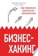 Бизнес-хакинг. Ищи уязвимости конкурентов – взрывай рынок