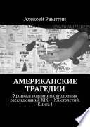 Американские трагедии. Хроники подлинных уголовных расследований XIX – XX столетий. Книга I