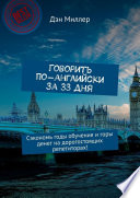 Говорить по-английски за 33 дня. Сэкономь годы обучения и горы денег на дорогостоящих репетиторах!