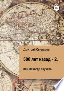 500 лет назад – 2, или Некогда скучать