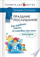 Праздник послушания! Как управлять детьми, не становясь при этом монстром