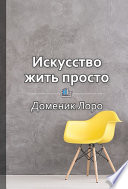 Краткое содержание «Искусство жить просто. Как избавиться от лишнего и обогатить свою жизнь»