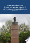 Тайны российской аграрной науки: тимирязевский прорыв. Монография