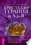 Кристаллотерапия от А до Я. Камни для исцеления души, избавления от родовых программ, кармических установок и духовных паразитов