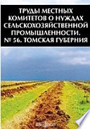 Труды местных комитетов о нуждах сельскохозяйственной промышленности. № 56. Томская губерния