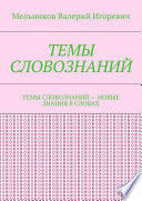 ТЕМЫ СЛОВОЗНАНИЙ. ТЕМЫ СЛОВОЗНАНИЙ – НОВЫЕ ЗНАНИЯ В СЛОВАХ