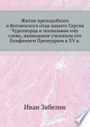 Житие преподобного и Богоносного отца нашего Сергия Чудотворца и похвальное ему слово, написанное учеником его Епифанием Премудрым в XV в.