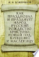 Как праздновал и празднует народ русский Рождество Христово, Новый год, Крещение и Масленицу