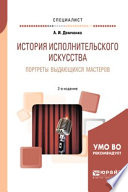 История исполнительского искусства. Портреты выдающихся мастеров 2-е изд., испр. и доп. Учебное пособие для вузов