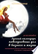 Лунный календарь повседневных дел в бизнесе и жизни. Планирование важных событий и текущих дел в согласии с энергиями Космоса