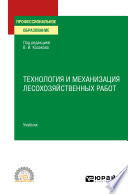 Технология и механизация лесохозяйственных работ. Учебник для СПО