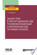 Защита прав в Конституционном Суде Российской Федерации и Европейском Суде по правам человека. Учебное пособие для вузов